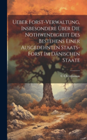 Ueber Forst-Verwaltung, Insbesondere Über Die Nothwendigkeit Des Bestehens Einer Ausgedehnten Staats-Forst Im Dänischen Staate