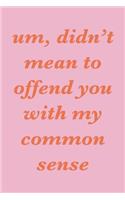 Um, Didn't Mean To Offend You With My Common Sense: Cute Lined Journal in Pink