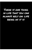 There Is One Thing In Life That You Can Always Rely On Life Being As It Is