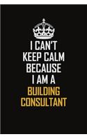I Can't Keep Calm Because I Am A Building Consultant