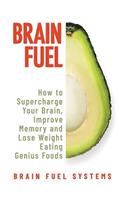 Brain Fuel: Supercharge Your Brain, Improve Memory and Lose Weight Eating Genius Foods, Expanded 2nd Edition