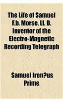 The Life of Samuel F.B. Morse, LL. D. Inventor of the Electro-Magnetic Recording Telegraph