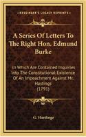 A Series of Letters to the Right Hon. Edmund Burke: In Which Are Contained Inquiries Into the Constitutional Existence of an Impeachment Against Mr. Hastings (1791)