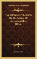 Two Introductory Lectures On The Science Of International Law (1856)