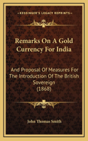 Remarks On A Gold Currency For India: And Proposal Of Measures For The Introduction Of The British Sovereign (1868)