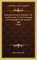 Irish Distress And Its Remedies, The Land Question, A Visit To Donegal And Connaught In The Spring Of 1880 (1880)