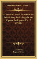 El Derecho Penal Estudiado En Principios y En La Legislacion Vigente En Espana, Part 2 (1903)