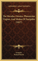 The Hecuba, Orestes, Phoenician Virgins, And Medea Of Euripides (1837)