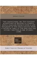 The Campaigners, Or, the Pleasant Adventures at Brussels a Comedy: With a Familiar Preface Upon a Late Reformer of the Stage: Ending with a Satyrical Fable of the Dog and the Ottor / Written by Mr. D'Urfey. (1698)