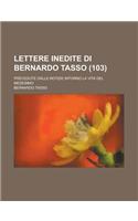 Lettere Inedite Di Bernardo Tasso; Precedute Dalle Notizie Intorno La Vita del Medesimo (103)