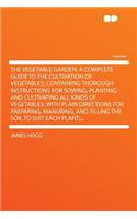 The Vegetable Garden. a Complete Guide to the Cultivation of Vegetables; Containing Thorough Instructions for Sowing, Planting, and Cultivating All Kinds of Vegetables; With Plain Directions for Preparing, Manuring, and Tilling the Soil to Suit Eac: (English)