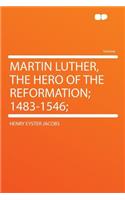 Martin Luther, the Hero of the Reformation; 1483-1546;