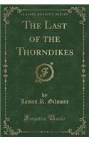 The Last of the Thorndikes (Classic Reprint)