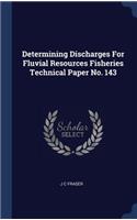 Determining Discharges for Fluvial Resources Fisheries Technical Paper No. 143