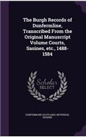 The Burgh Records of Dunfermline, Transcribed from the Original Manuscript Volume Courts, Sasines, Etc., 1488-1584