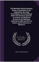 The Manitoba School Question, Being a Compilation of the Legislation, the Legal Proceedings, the Proceedings Before the Governor-General-In-Council. an Historical Account of the Red River Outbreak in 1869 and 1870, Its Causes, and Its Success as Sh