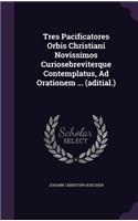 Tres Pacificatores Orbis Christiani Novissimos Curiosebreviterque Contemplatus, Ad Orationem ... (aditial.)