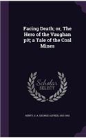 Facing Death; or, The Hero of the Vaughan pit; a Tale of the Coal Mines