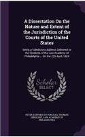 A Dissertation On the Nature and Extent of the Jurisdiction of the Courts of the United States: Being a Valedictory Address Delivered to the Students of the Law Academy of Philadelphia ... On the 22D April, 1824
