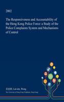 The Responsiveness and Accountability of the Hong Kong Police Force: A Study of the Police Complaints System and Mechanisms of Control(English)