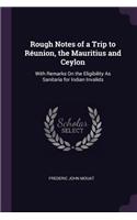 Rough Notes of a Trip to Réunion, the Mauritius and Ceylon: With Remarks On the Eligibility As Sanitaria for Indian Invalids