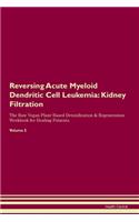 Reversing Acute Myeloid Dendritic Cell Leukemia: Kidney Filtration The Raw Vegan Plant-Based Detoxification & Regeneration Workbook for Healing Patients. Volume 5