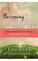Becoming Aware: How to Repattern Your Brain and Revitalize Your Life