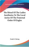 The Ritual Of The Ladies Auxiliaries To The Local Aeries Of The Fraternal Order Of Eagles