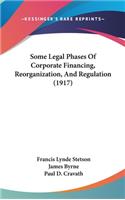 Some Legal Phases Of Corporate Financing, Reorganization, And Regulation (1917)