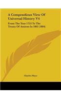 Compendious View Of Universal History V4: From The Year 1753 To The Treaty Of Amiens In 1802 (1804)