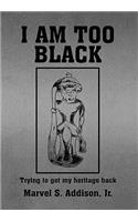 I Am Too Black