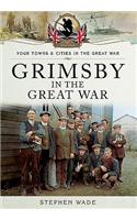 Grimsby in the Great War: (Your Towns & Cities in the Great War)