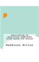 Equilibrium in Analytical Chemistry Using Maple For Busies