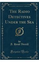 The Radio Detectives Under the Sea (Classic Reprint)
