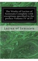 Works of Lucian of Samosata Complete with exceptions specified in the preface Volume IV of IV