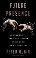 Future Presence Lib/E: How Virtual Reality Is Changing Human Connection, Intimacy, and the Limits of Ordinary Life