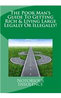 The Poor Man's Guide To Getting Rich & Living Large Legally Or Illegally!