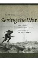 Seeing the War: The Stories Behind the Famous Photographs of World War II