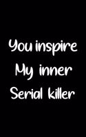You Inspire My Inner Serial Killer: Blank Lined Journal Coworker Notebook, Funny Graphic Human Resources, Serial Killer Gifts For Women and man Funny Graphic Human Resources Inspiratio