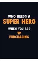 Who Need A SUPER HERO, When You Are VP Purchasing: 6X9 Career Pride 120 pages Writing Notebooks