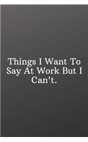 Things I Want To Say At Work But I Can't.: Funny Notebooks for the Office-Weekly Meal Planner for Personal or Family Meal Organization - 6x9 120 pages