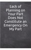 Lack of Planning on Your Part Does Not Constitute an Emergency On My Part: Journal, Notebook, Diary, 6"x9" Blank Lined Pages, 121 Pages. Funny Gifts For Coworkers and colleagues when leaving work for taking notes, prayer, l