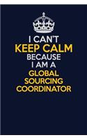 I Can't Keep Calm Because I Am A Global Sourcing Coordinator: Career journal, notebook and writing journal for encouraging men, women and kids. A framework for building your career.