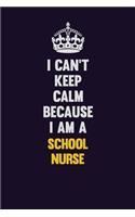 I Can't Keep Calm Because I Am A school nurse: Motivational and inspirational career blank lined gift notebook with matte finish