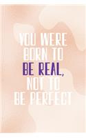 You Were Born To Be Real, Not To Be Perfect