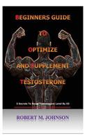Beginners guide to Optimize and Supplement Testosterone: 5 Secrets To Boost Testosterone Level By X5