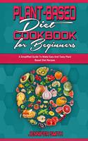 Plant Based Diet Cookbook for Beginners: A Simplified Guide To Make Easy And Tasty Plant Based Diet Recipes