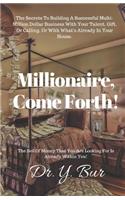 Millionaire, Come Forth!: The Secrets to Building a Successful Multi-Million Dollar Business with Your Talent, Gift, or Calling, or with What's Already in Your House.