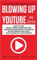 Ultimate Beginners Guide to Blowing Up on YouTube in 2019: How to Use Social Media Marketing and Facebook Advertising to Become an Influencer and Build the Business of Your Dreams