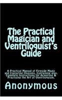 Practical Magician and Ventriloquist's Guide: A Practical Manual of Fireside Magic and Conjuring Illusions, Containing also, Complete Instructions for Acquiring & Practising the Art of Ventriloq